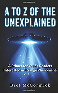 A to Z of the Unexplained: A Primer for Young Readers Interested in Strange Phenomena (Paperback)