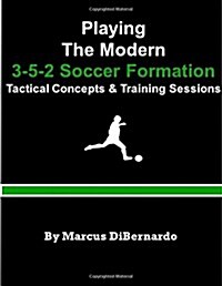 Playing The Modern 3-5-2 Soccer Formation: Tactical Concepts & Training Sessions (Paperback)