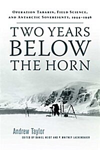 Two Years Below the Horn: Operation Tabarin, Field Science, and Antarctic Sovereignty, 1944-1946 (Paperback)