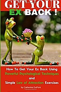 Get Your Ex Back: How to Get Your Ex Back Using Powerful Psychological Techniques and Simple Law of Attraction Exercises (Paperback)