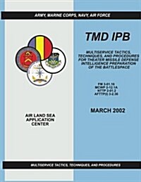 Tmd Ipb: Multiservice Tactics, Techniques, and Procedures for Theater Missile Defense Intelligence Preparation of the Battlespa (Paperback)