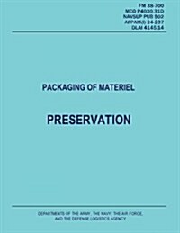 Packaging of Materiel: Preservation (FM 38-700 / McO P4030.31d / Navsup Pub 502 / Afpam(i) 24-237 / Dlai 4145.14) (Paperback)