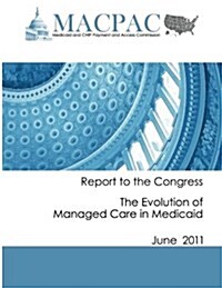 Report to the Congress: The Evolution of Managed Care in Medicaid (June 2011) (Paperback)