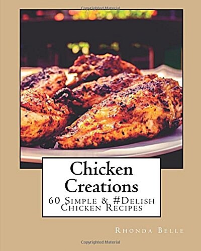 Chicken Creations: 60 Simple &#Delish Chicken Recipes (Paperback)