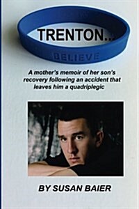 Trenton, Believe: A mothers memoir of her sons journey after a devastating accident leaves him a quadriplegic (Paperback)