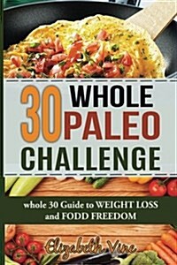 30 Whole Paleo Challenge: Whole 30 Guide to Weight Loss and Food Freedom (Paperback)