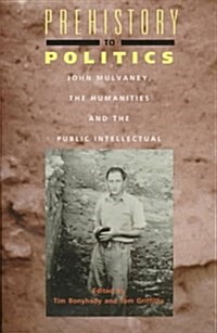 Prehistory to Politics: John Mulvaney, the Humanities and the Public Intellectual (Paperback)