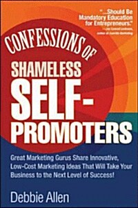 Confessions of Shameless Self-Promoters: Great Marketing Gurus Share Their Innovative, Proven, and Low-Cost Marketing Strategies to Maximize Your Succ (Paperback)