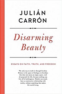 Disarming Beauty: Essays on Faith, Truth, and Freedom (Hardcover)