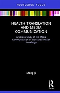 Health Translation and Media Communication : A Corpus Study of the Media Communication of Translated Health Knowledge (Hardcover)