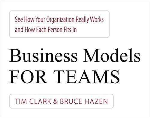 Business Models for Teams: See How Your Organization Really Works and How Each Person Fits in (Paperback)