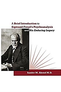 A Brief Introduction to Sigmund Freuds Psychoanalysis and His Enduring Legacy (Paperback)