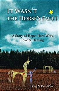 It Wasnt the Horses Fault: A Story of Hope, Hard Work, Love & Healing (Paperback)