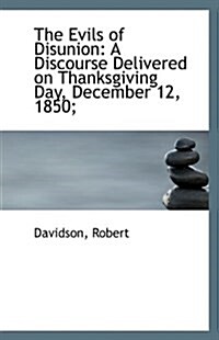 The Evils of Disunion: A Discourse Delivered on Thanksgiving Day, December 12, 1850; (Paperback)