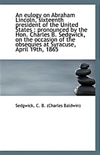 An Eulogy on Abraham Lincoln, Sixteenth President of the United States: Pronounced by the Hon. Char (Paperback)