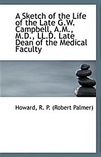 A Sketch of the Life of the Late G.W. Campbell, A.M., M.D., LL.D. Late Dean of the Medical Faculty (Paperback)