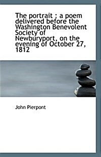 The Portrait: A Poem Delivered Before the Washington Benevolent Society of Newburyport, on the Even (Paperback)