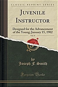Juvenile Instructor, Vol. 37: Designed for the Advancement of the Young; January 15, 1902 (Classic Reprint) (Paperback)