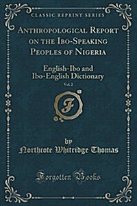 Anthropological Report on the Ibo-Speaking Peoples of Nigeria, Vol. 2: English-Ibo and Ibo-English Dictionary (Classic Reprint) (Paperback)