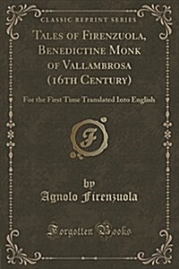 Tales of Firenzuola, Benedictine Monk of Vallambrosa (16th Century): For the First Time Translated Into English (Classic Reprint) (Paperback)