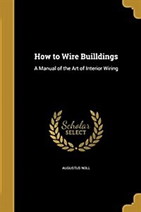 How to Wire Builldings: A Manual of the Art of Interior Wiring (Paperback)