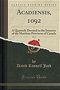 Acadiensis, 1092, Vol. 2: A Quarterly Devoted to the Interests of the Maritime Provinces of Canada (Classic Reprint) (Paperback)