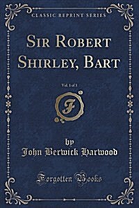 Sir Robert Shirley, Bart, Vol. 1 of 3 (Classic Reprint) (Paperback)