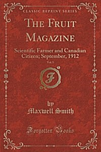 The Fruit Magazine, Vol. 5: Scientific Farmer and Canadian Citizen; September, 1912 (Classic Reprint) (Paperback)