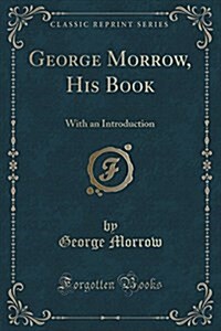 George Morrow, His Book: With an Introduction (Classic Reprint) (Paperback)