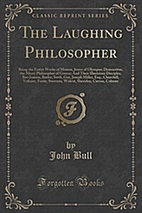 The Laughing Philosopher: Being the Entire Works of Momus, Jester of Olympus; Democritus, the Merry Philosopher of Greece; And Their Illustrious (Paperback)