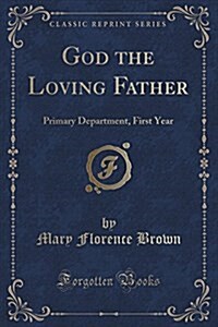 God the Loving Father: Primary Department, First Year (Classic Reprint) (Paperback)