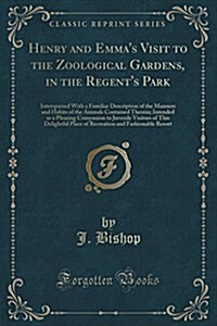 Henry and Emmas Visit to the Zoological Gardens, in the Regents Park: Interspersed with a Familiar Description of the Manners and Habits of the Anim (Paperback)