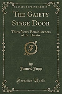 The Gaiety Stage Door: Thirty Years Reminiscences of the Theatre (Classic Reprint) (Paperback)