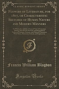 Flowers of Literature, for 1807, or Characteristic Sketches of Human Nature and Modern Manners: To Which Are Added, a General View of Literature Durin (Paperback)