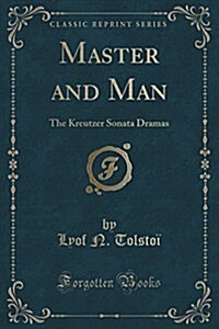 Master and Man: The Kreutzer Sonata Dramas (Classic Reprint) (Paperback)