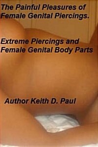 The Painful Pleasures of Female Genital Piercings: Extreme Piercings and Female Genital Body Parts (Paperback)