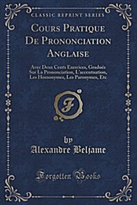 Cours Pratique de Prononciation Anglaise: Avec Deux Cents Exercices, Gradues Sur La Prononciation, LAccentuation, Les Homonymes, Les Paronymes, Etc ( (Paperback)