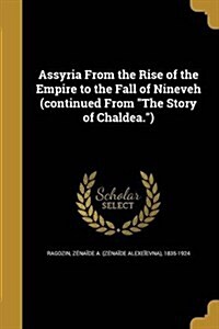 Assyria from the Rise of the Empire to the Fall of Nineveh (Continued from the Story of Chaldea.) (Paperback)