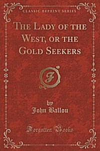 The Lady of the West, or the Gold Seekers (Classic Reprint) (Paperback)