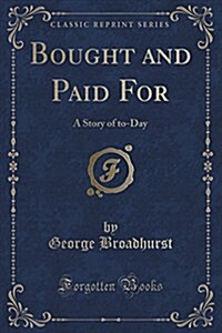 Bought and Paid for: A Story of To-Day (Classic Reprint) (Paperback)