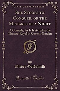 She Stoops to Conquer, or the Mistakes of a Night: A Comedy; As It Is Acted at the Theatre-Royal in Covent-Garden (Classic Reprint) (Paperback)