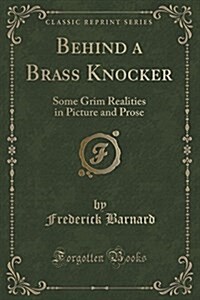 Behind a Brass Knocker: Some Grim Realities in Picture and Prose (Classic Reprint) (Paperback)