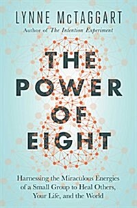 The Power of Eight: Harnessing the Miraculous Energies of a Small Group to Heal Others, Your Life, and the World (Hardcover)
