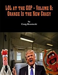 Lol at the GOP - Volume 6: Orange Is the New Crazy (Paperback)