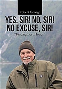 Yes, Sir! No, Sir! No Excuse, Sir!: Finding Lost Honor (Hardcover)