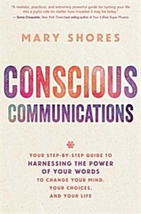 Conscious Communications: Your Step-By-Step Guide to Harnessing the Power of Your Words to Change Your Mind, Your Choices, and Your Life (Paperback)