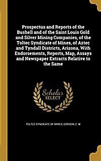 Prospectus and Reports of the Bushell and of the Saint Louis Gold and Silver Mining Companies, of the Toltec Syndicate of Mines, of Aztec and Tyndall (Hardcover)