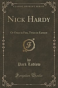 Nick Hardy: Or Once in Fun, Twice in Earnest (Classic Reprint) (Paperback)