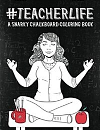 Teacher Life: A Snarky Chalkboard Coloring Book (Paperback)