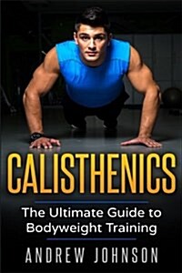 Calisthenics: The Ultimate Guide to Bodyweight Training (Paperback)